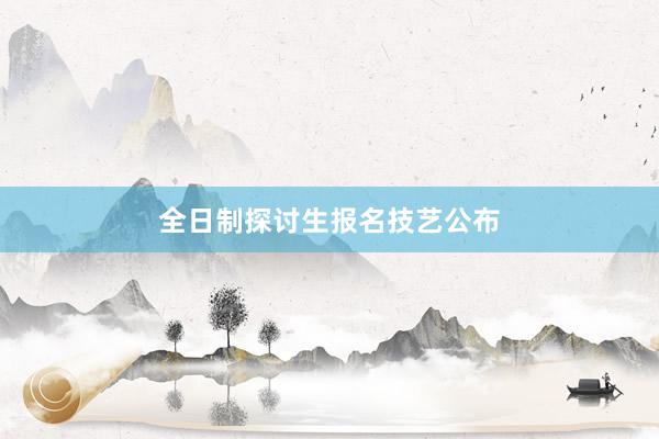 全日制探讨生报名技艺公布