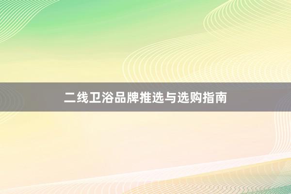 二线卫浴品牌推选与选购指南