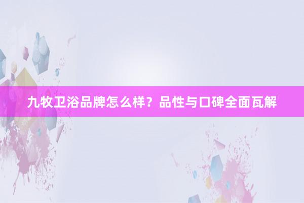 九牧卫浴品牌怎么样？品性与口碑全面瓦解