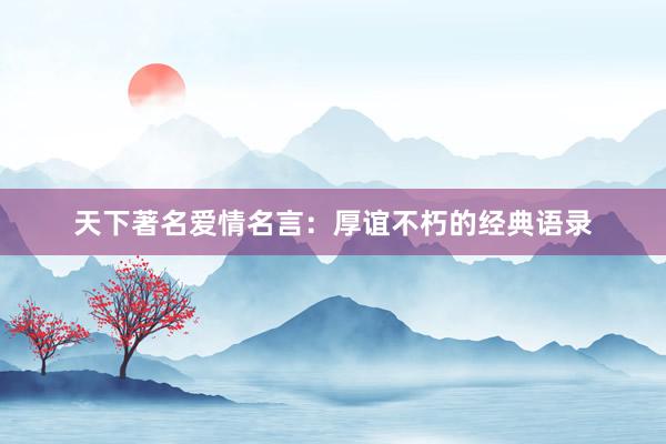 天下著名爱情名言：厚谊不朽的经典语录