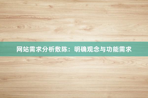 网站需求分析敷陈：明确观念与功能需求