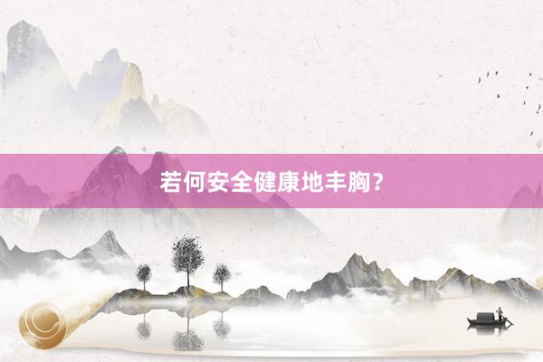 若何安全健康地丰胸？