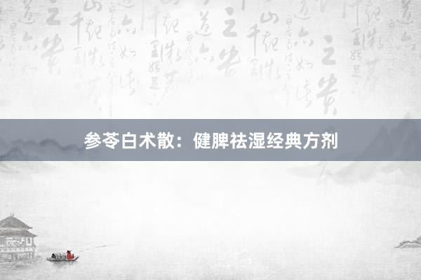 参苓白术散：健脾祛湿经典方剂