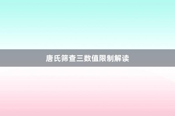 唐氏筛查三数值限制解读
