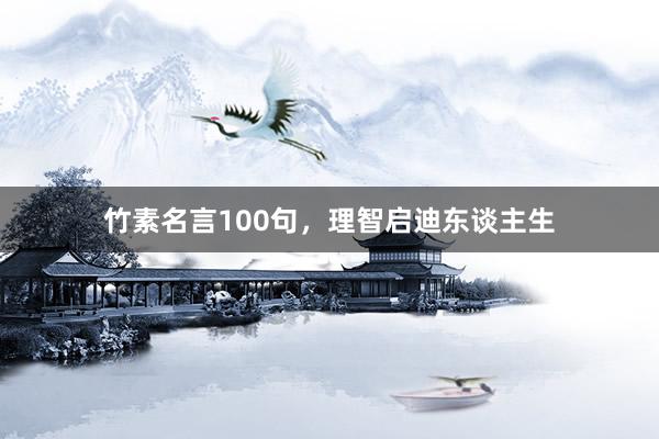 竹素名言100句，理智启迪东谈主生