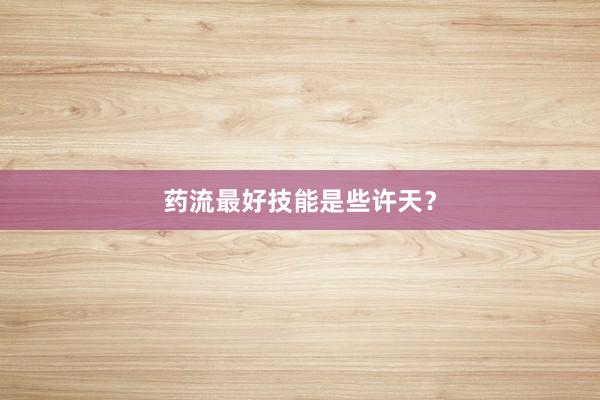 药流最好技能是些许天？