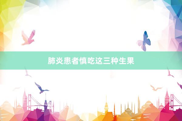 肺炎患者慎吃这三种生果