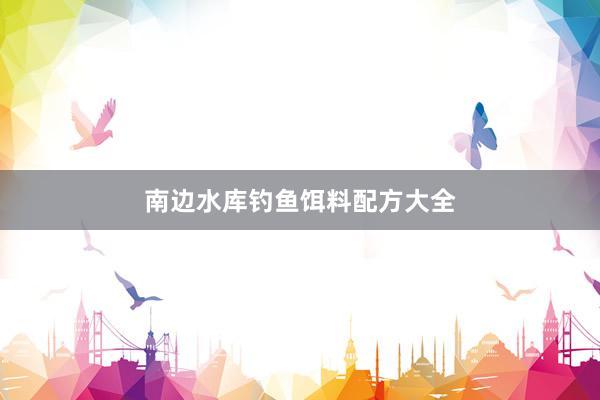 南边水库钓鱼饵料配方大全