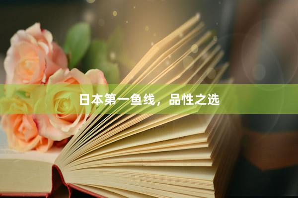 日本第一鱼线，品性之选