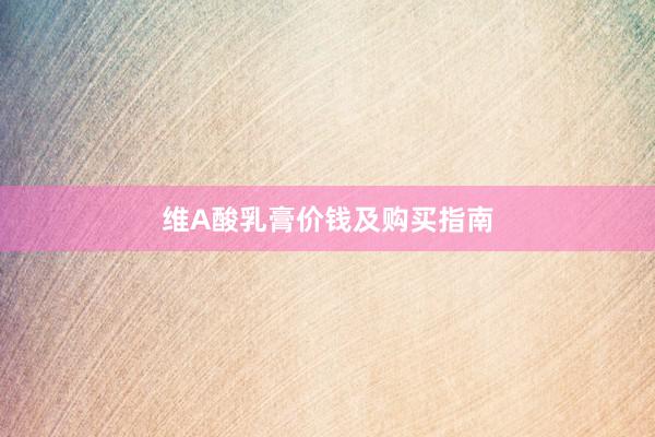 维A酸乳膏价钱及购买指南